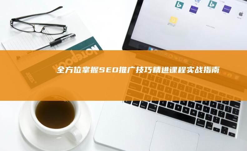 全方位掌握SEO推广技巧：精进课程实战指南